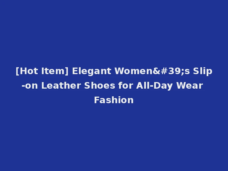 [Hot Item] Elegant Women's Slip-on Leather Shoes for All-Day Wear Fashion