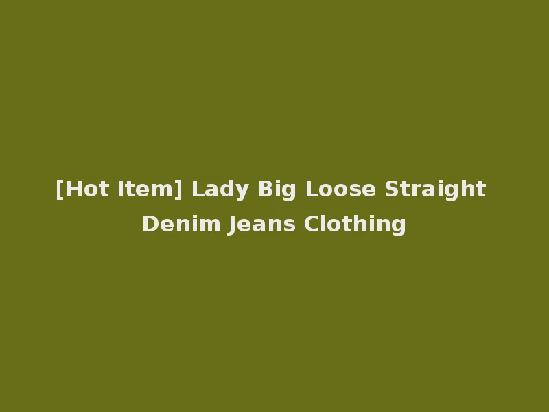 [Hot Item] Lady Big Loose Straight Denim Jeans Clothing