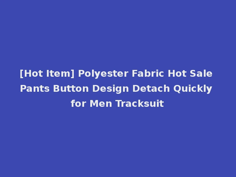 [Hot Item] Polyester Fabric Hot Sale Pants Button Design Detach Quickly for Men Tracksuit