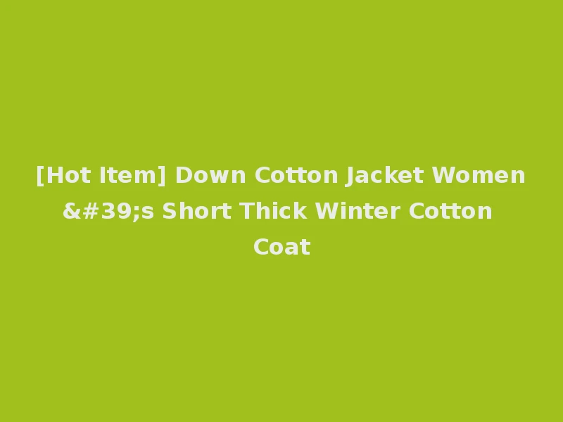 [Hot Item] Down Cotton Jacket Women's Short Thick Winter Cotton Coat