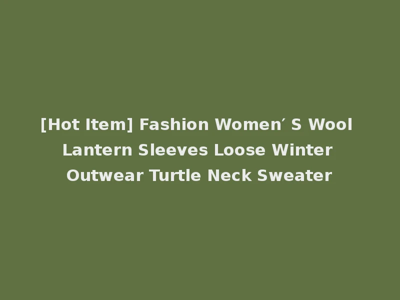 [Hot Item] Fashion Women′ S Wool Lantern Sleeves Loose Winter Outwear Turtle Neck Sweater