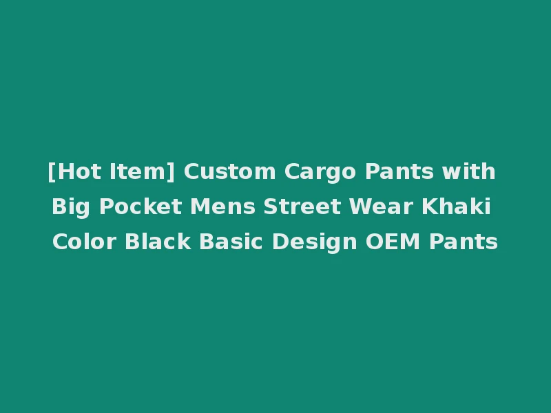 [Hot Item] Custom Cargo Pants with Big Pocket Mens Street Wear Khaki Color Black Basic Design OEM Pants