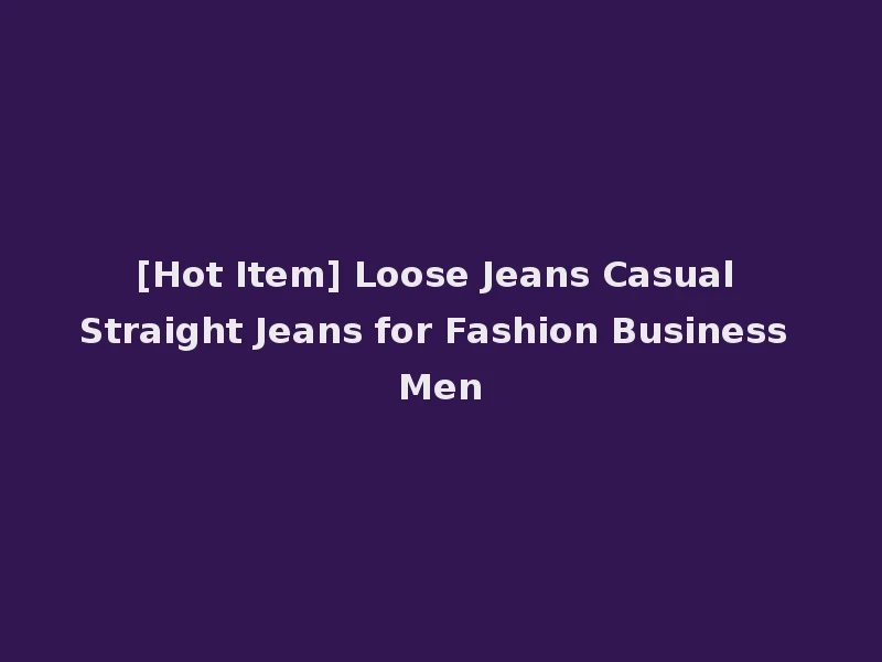 [Hot Item] Loose Jeans Casual Straight Jeans for Fashion Business Men