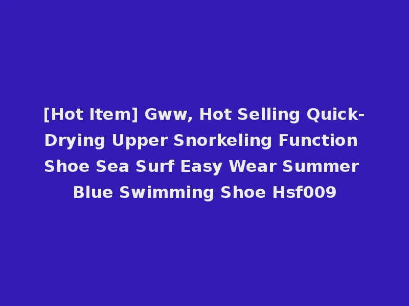[Hot Item] Gww, Hot Selling Quick-Drying Upper Snorkeling Function Shoe Sea Surf Easy Wear Summer Blue Swimming Shoe Hsf009
