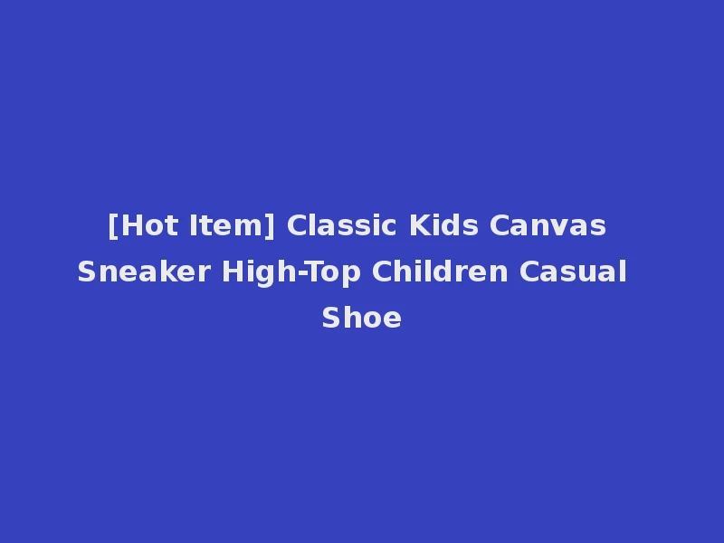 [Hot Item] Classic Kids Canvas Sneaker High-Top Children Casual Shoe