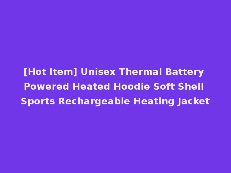 [Hot Item] Unisex Thermal Battery Powered Heated Hoodie Soft Shell Sports Rechargeable Heating Jacket