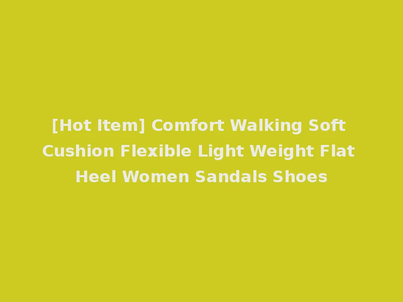 [Hot Item] Comfort Walking Soft Cushion Flexible Light Weight Flat Heel Women Sandals Shoes