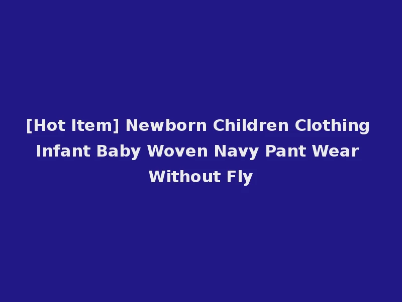[Hot Item] Newborn Children Clothing Infant Baby Woven Navy Pant Wear Without Fly