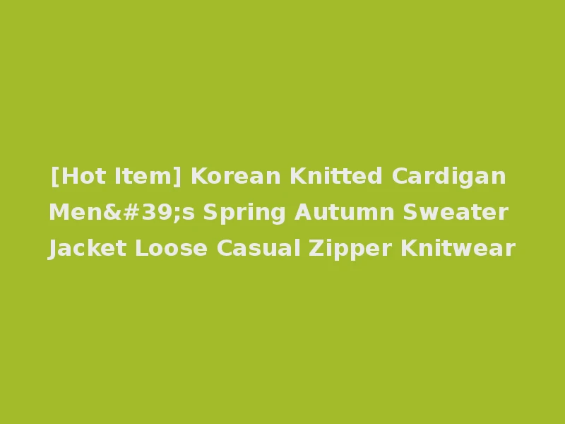 [Hot Item] Korean Knitted Cardigan Men's Spring Autumn Sweater Jacket Loose Casual Zipper Knitwear