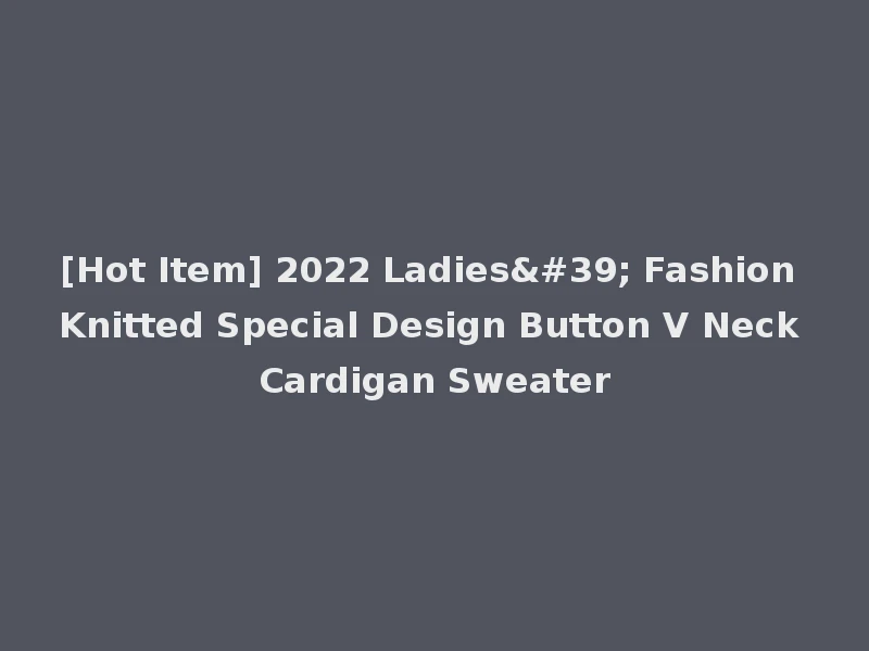 [Hot Item] 2022 Ladies' Fashion Knitted Special Design Button V Neck Cardigan Sweater