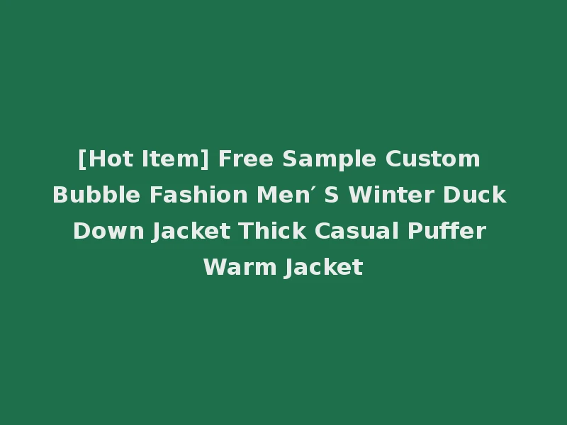 [Hot Item] Free Sample Custom Bubble Fashion Men′ S Winter Duck Down Jacket Thick Casual Puffer Warm Jacket