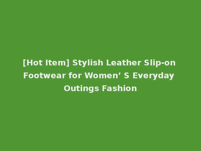 [Hot Item] Stylish Leather Slip-on Footwear for Women’ S Everyday Outings Fashion