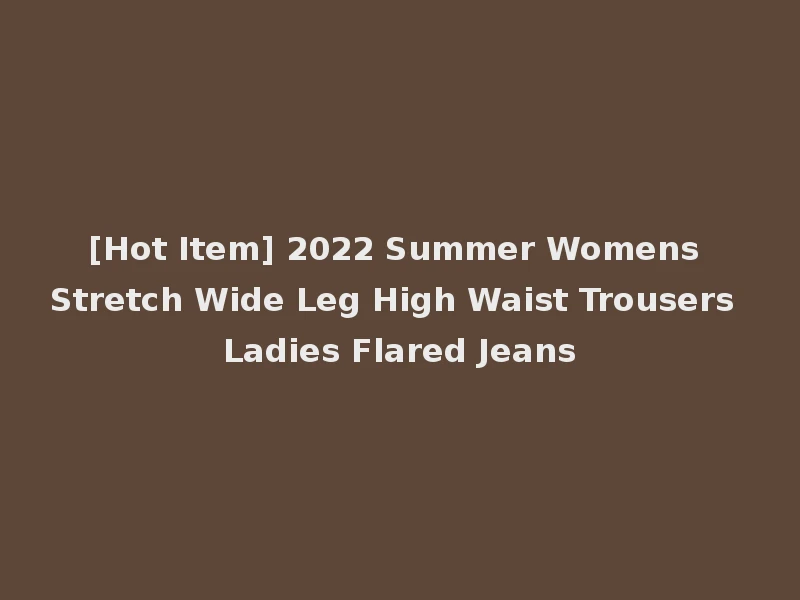 [Hot Item] 2022 Summer Womens Stretch Wide Leg High Waist Trousers Ladies Flared Jeans