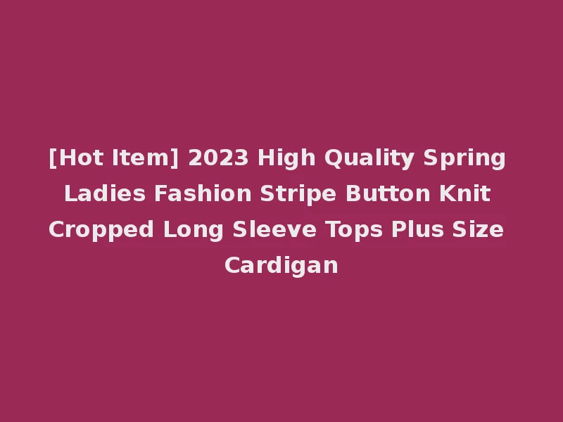 [Hot Item] 2023 High Quality Spring Ladies Fashion Stripe Button Knit Cropped Long Sleeve Tops Plus Size Cardigan