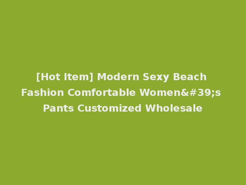 [Hot Item] Modern Sexy Beach Fashion Comfortable Women's Pants Customized Wholesale