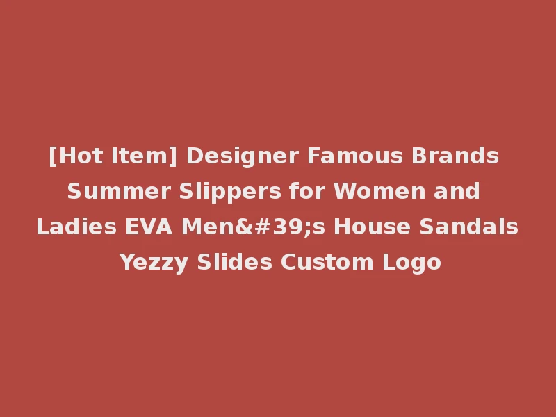 [Hot Item] Designer Famous Brands Summer Slippers for Women and Ladies EVA Men's House Sandals Yezzy Slides Custom Logo
