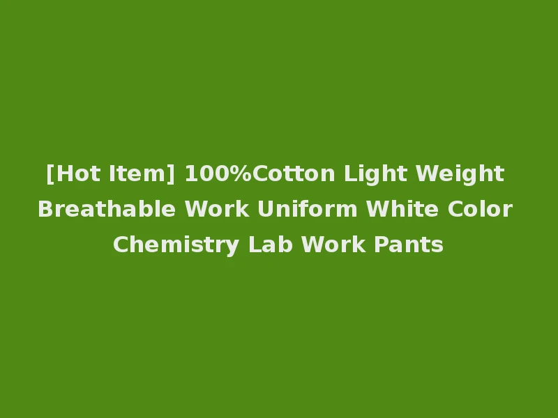 [Hot Item] 100%Cotton Light Weight Breathable Work Uniform White Color Chemistry Lab Work Pants