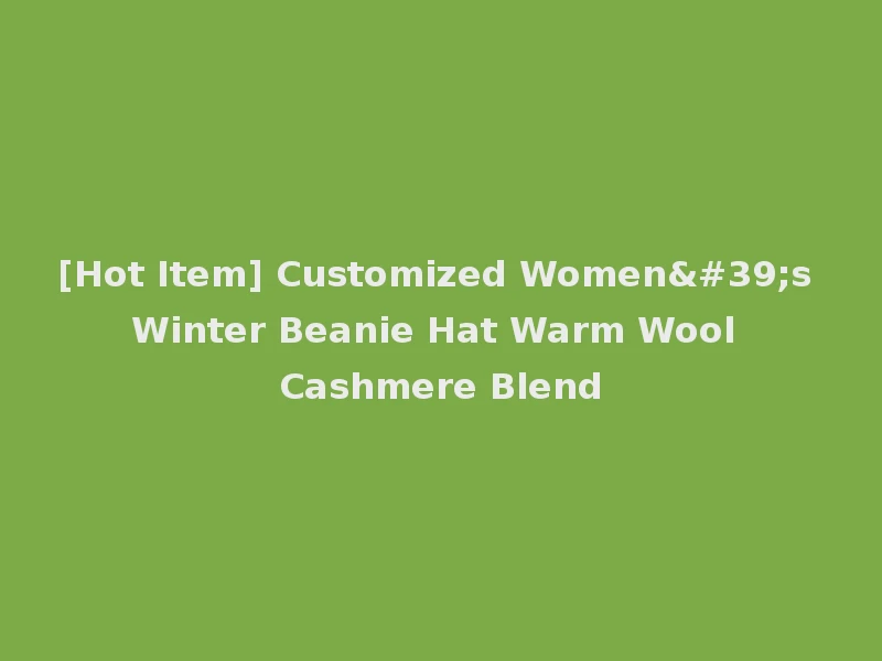 [Hot Item] Customized Women's Winter Beanie Hat Warm Wool Cashmere Blend