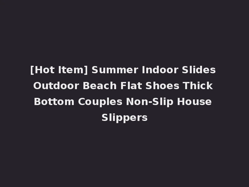[Hot Item] Summer Indoor Slides Outdoor Beach Flat Shoes Thick Bottom Couples Non-Slip House Slippers