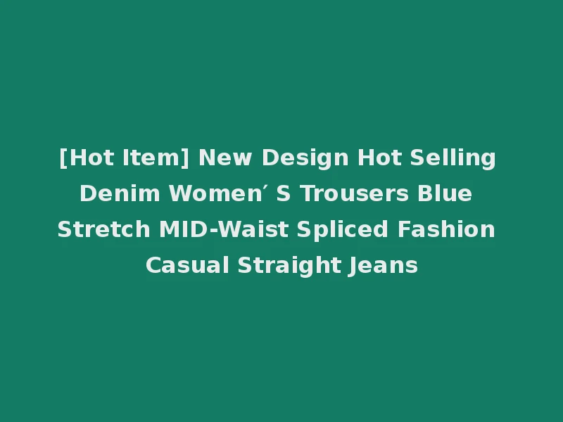 [Hot Item] New Design Hot Selling Denim Women′ S Trousers Blue Stretch MID-Waist Spliced Fashion Casual Straight Jeans