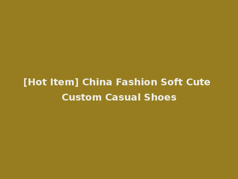 [Hot Item] China Fashion Soft Cute Custom Casual Shoes