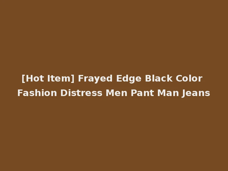 [Hot Item] Frayed Edge Black Color Fashion Distress Men Pant Man Jeans