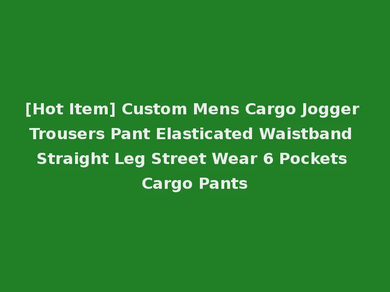 [Hot Item] Custom Mens Cargo Jogger Trousers Pant Elasticated Waistband Straight Leg Street Wear 6 Pockets Cargo Pants
