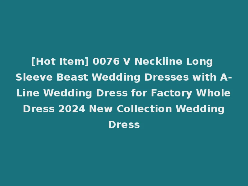 [Hot Item] 0076 V Neckline Long Sleeve Beast Wedding Dresses with A-Line Wedding Dress for Factory Whole Dress 2024 New Collection Wedding Dress