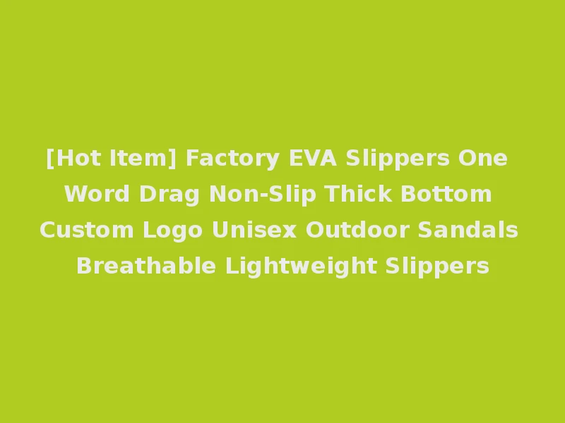 [Hot Item] Factory EVA Slippers One Word Drag Non-Slip Thick Bottom Custom Logo Unisex Outdoor Sandals Breathable Lightweight Slippers