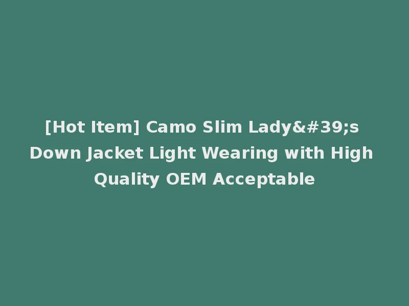 [Hot Item] Camo Slim Lady's Down Jacket Light Wearing with High Quality OEM Acceptable