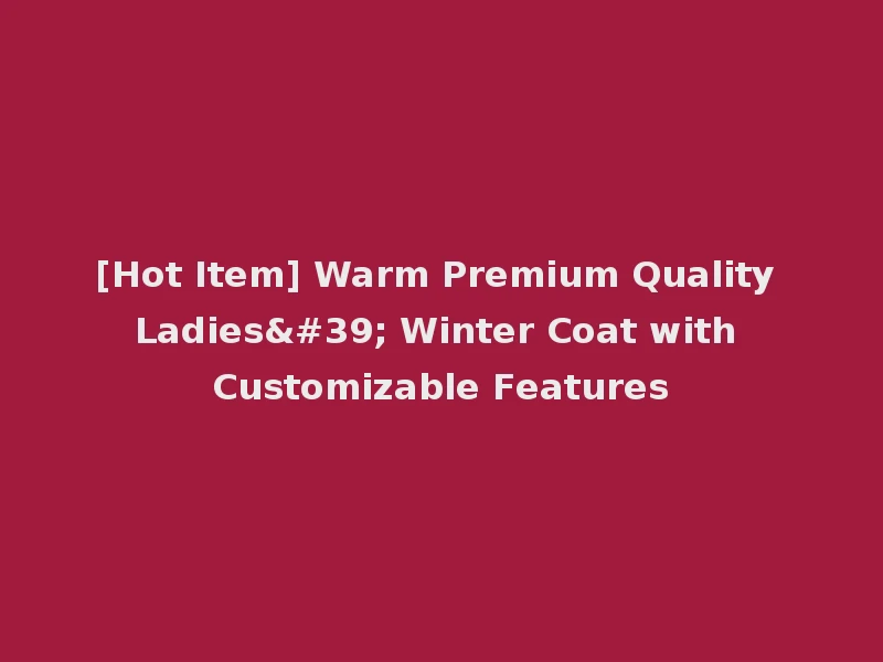 [Hot Item] Warm Premium Quality Ladies' Winter Coat with Customizable Features