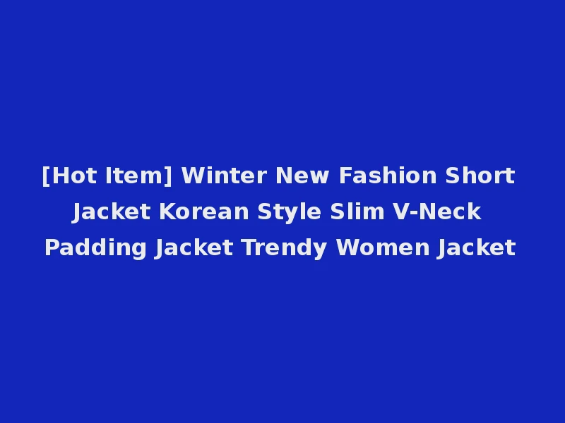[Hot Item] Winter New Fashion Short Jacket Korean Style Slim V-Neck Padding Jacket Trendy Women Jacket
