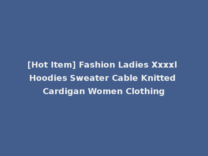 [Hot Item] Fashion Ladies Xxxxl Hoodies Sweater Cable Knitted Cardigan Women Clothing