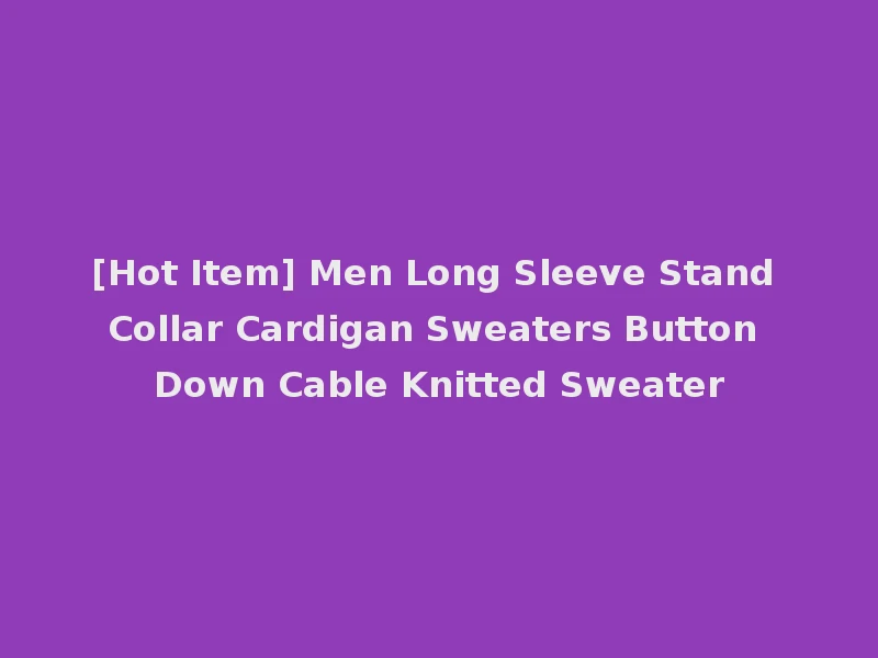 [Hot Item] Men Long Sleeve Stand Collar Cardigan Sweaters Button Down Cable Knitted Sweater