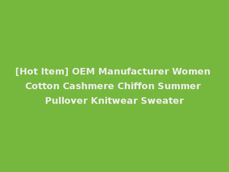 [Hot Item] OEM Manufacturer Women Cotton Cashmere Chiffon Summer Pullover Knitwear Sweater