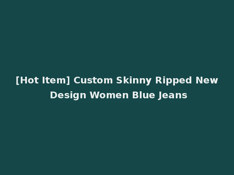 [Hot Item] Custom Skinny Ripped New Design Women Blue Jeans
