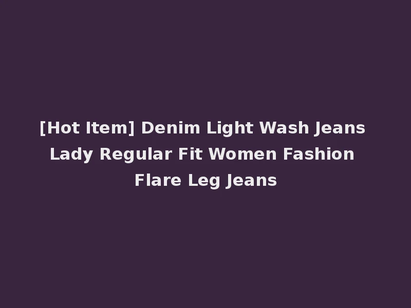[Hot Item] Denim Light Wash Jeans Lady Regular Fit Women Fashion Flare Leg Jeans