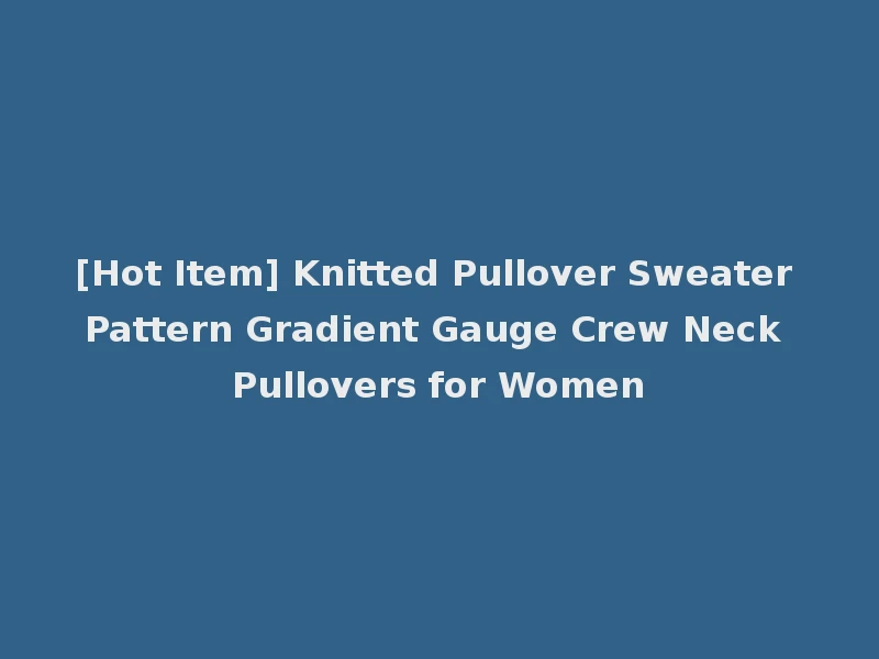 [Hot Item] Knitted Pullover Sweater Pattern Gradient Gauge Crew Neck Pullovers for Women