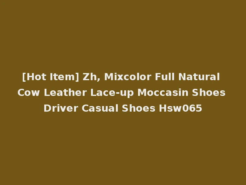 [Hot Item] Zh, Mixcolor Full Natural Cow Leather Lace-up Moccasin Shoes Driver Casual Shoes Hsw065