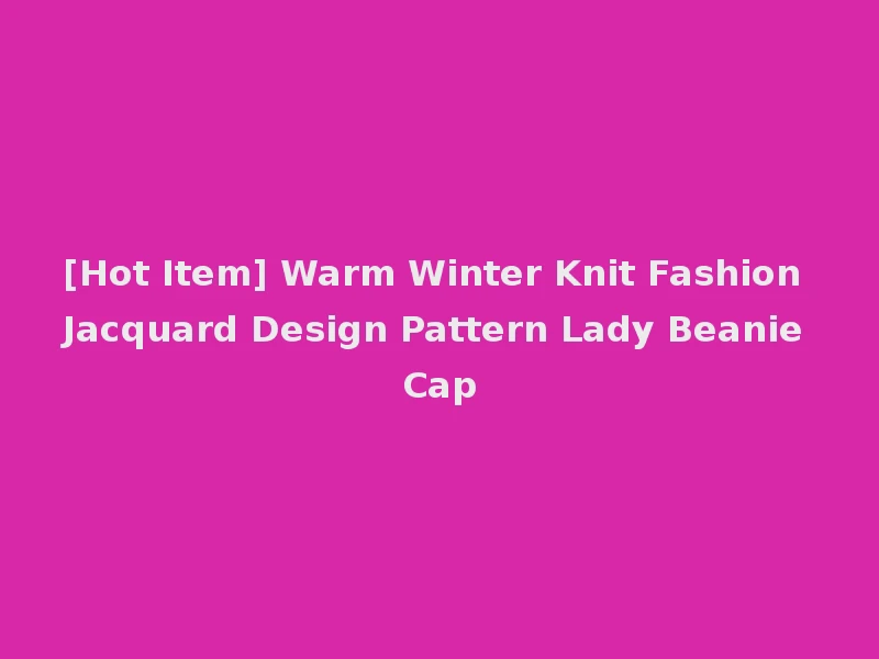 [Hot Item] Warm Winter Knit Fashion Jacquard Design Pattern Lady Beanie Cap