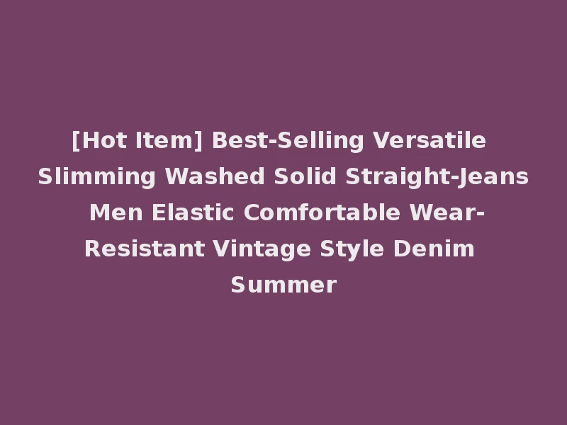 [Hot Item] Best-Selling Versatile Slimming Washed Solid Straight-Jeans Men Elastic Comfortable Wear-Resistant Vintage Style Denim Summer
