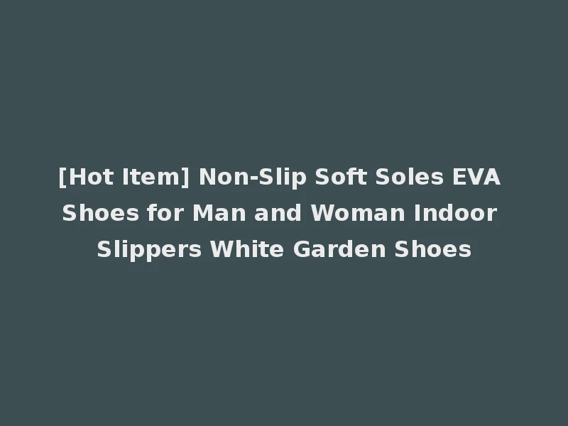[Hot Item] Non-Slip Soft Soles EVA Shoes for Man and Woman Indoor Slippers White Garden Shoes