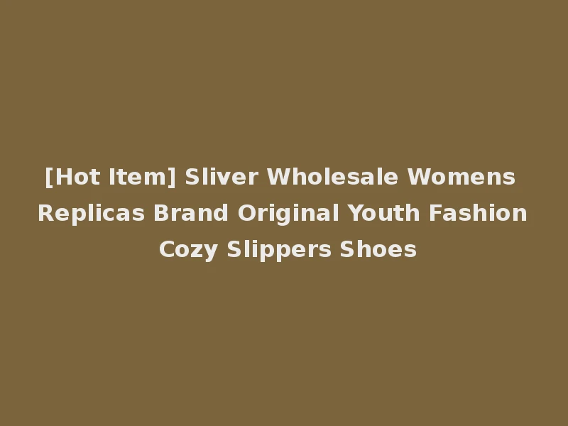 [Hot Item] Sliver Wholesale Womens Replicas Brand Original Youth Fashion Cozy Slippers Shoes