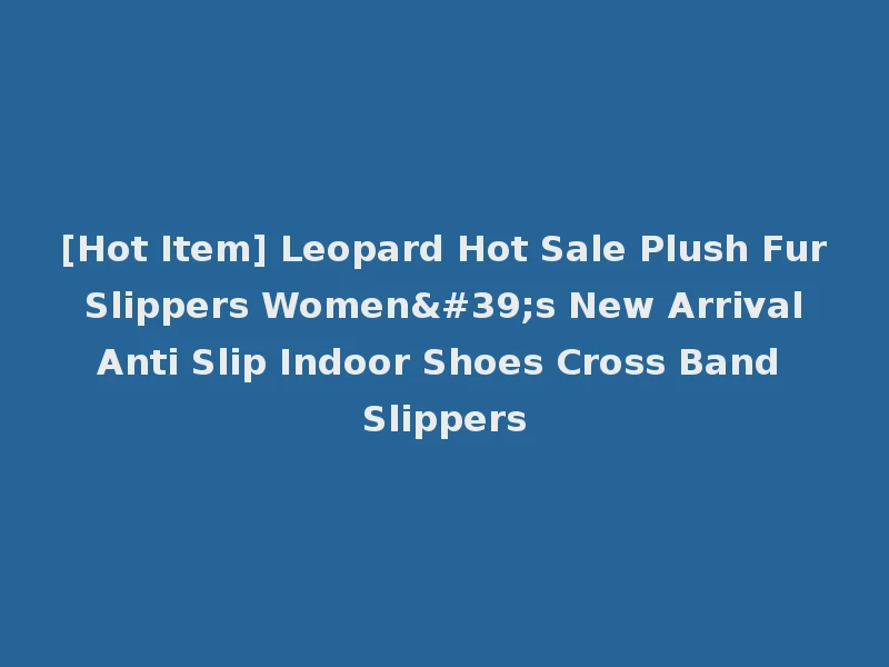 [Hot Item] Leopard Hot Sale Plush Fur Slippers Women's New Arrival Anti Slip Indoor Shoes Cross Band Slippers