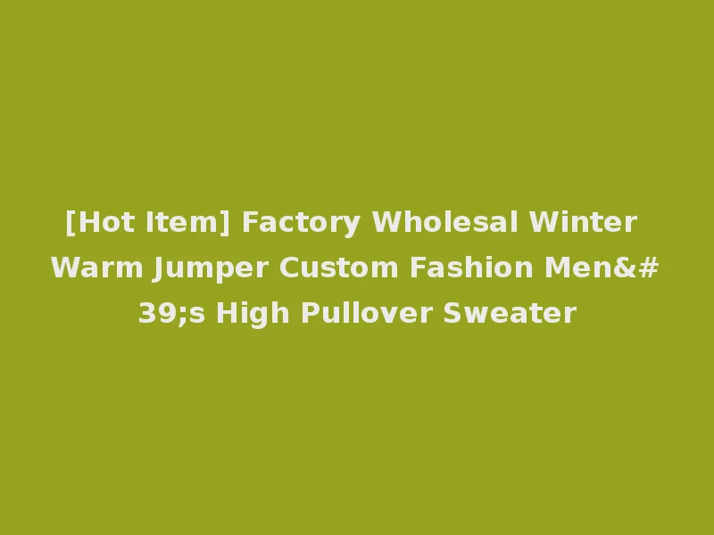 [Hot Item] Factory Wholesal Winter Warm Jumper Custom Fashion Men's High Pullover Sweater
