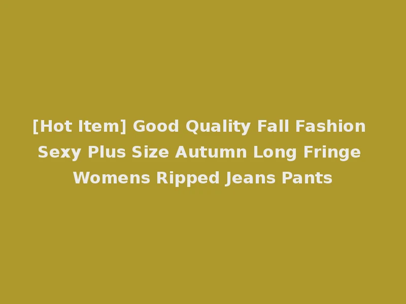 [Hot Item] Good Quality Fall Fashion Sexy Plus Size Autumn Long Fringe Womens Ripped Jeans Pants