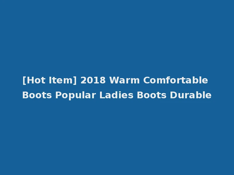 [Hot Item] 2018 Warm Comfortable Boots Popular Ladies Boots Durable