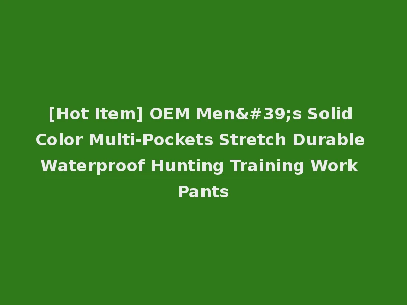 [Hot Item] OEM Men's Solid Color Multi-Pockets Stretch Durable Waterproof Hunting Training Work Pants