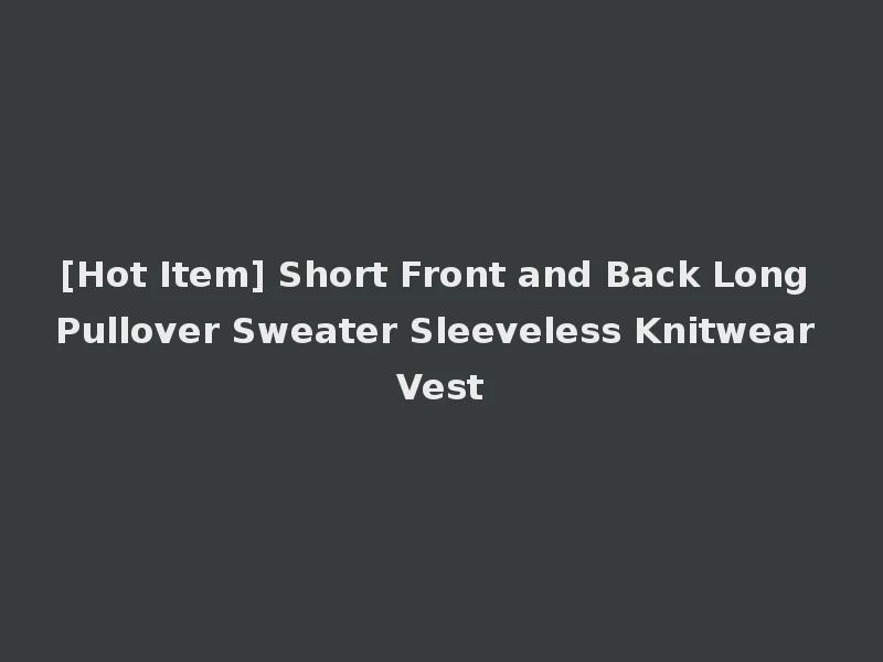 [Hot Item] Short Front and Back Long Pullover Sweater Sleeveless Knitwear Vest