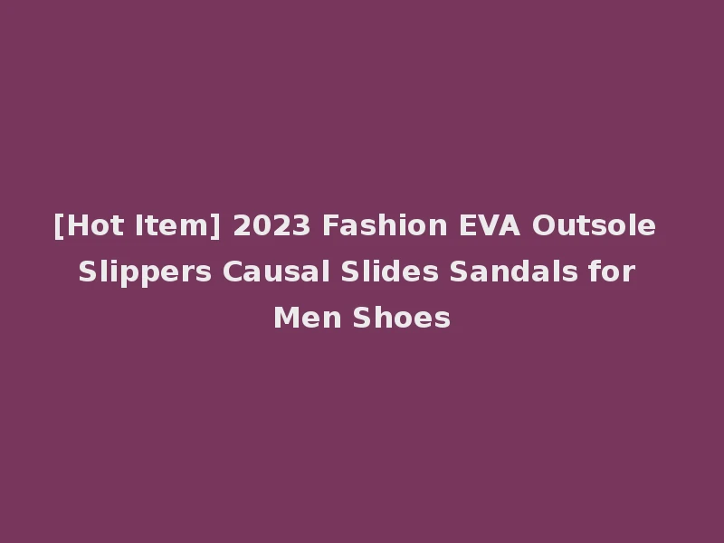 [Hot Item] 2023 Fashion EVA Outsole Slippers Causal Slides Sandals for Men Shoes